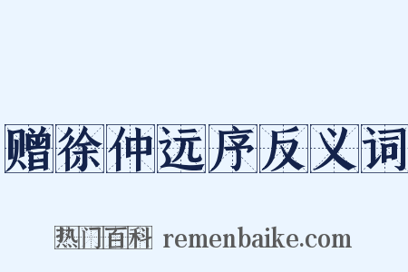 赠徐仲远序反义词是什么意思的图片